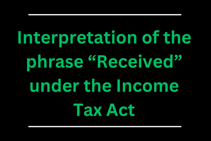 Interpretation of the phrase “Received” under the Income Tax Act