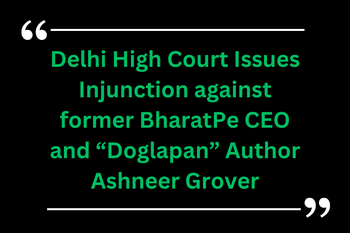 Delhi High Court Issues Injunction Against Ashneer Grover